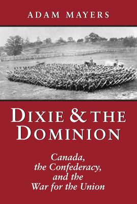 Dixie & the Dominion : Canada, the Confederacy, and the war for the Union