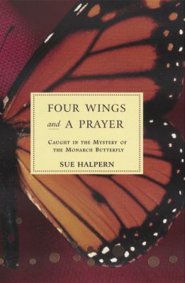 Four wings and a prayer : caught in the mystery of the monarch butterfly