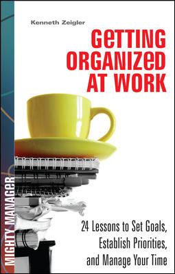 Getting organized at work : 24 lessons to set goals, establish priorities, and manage your time