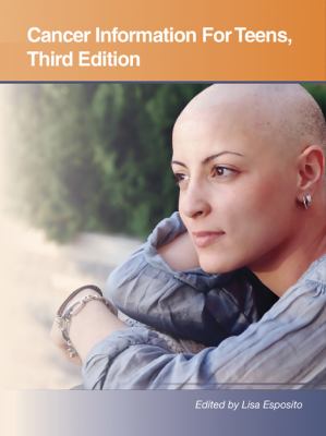 Cancer information for teens : health tips about cancer prevention, risks, diagnosis, and treatment including facts about cancers of most concern to teens and young adults, coping strategies, survivorship, and dealing with cancer in loved ones