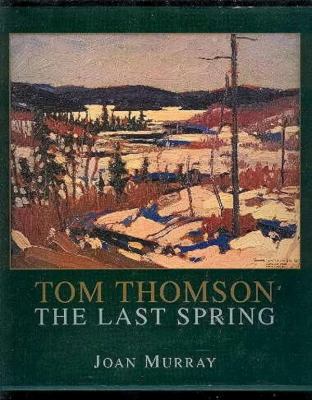 Tom Thomson : the last spring : a season in Algonquin