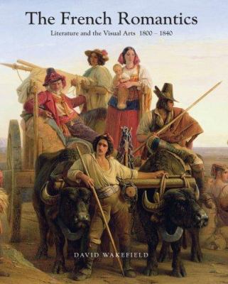 The French Romantics : literature and the visual arts, 1800-1840