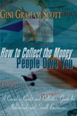 How to collect the money people owe you : a complete credit and collection guide for individuals and small businesses