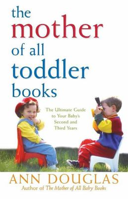 The mother of all toddler books : [the ultimate guide to your child's second and third years]