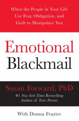 Emotional blackmail : when the people in your life use fear, obligation and guilt to manipulate you