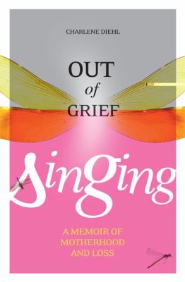 Out of grief, singing : a memoir of motherhood and loss