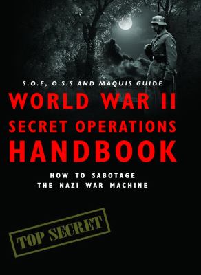 World War II secret operations handbook : S.O.E., O.S.S. & Maquis guide to sabotaging the Nazi war machine