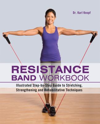 Resistance band workbook : illustrated step-by-step guide to stretching, strengthening and rehabilitative techniques