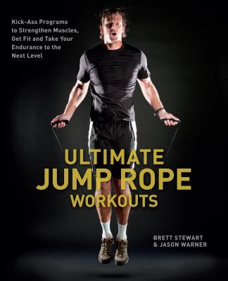 Ultimate jump rope workouts : kick-ass programs to strengthen muscles, get fit and take your endurance to the next level