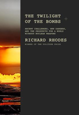 The twilight of the bombs : recent challenges, new dangers, and the prospects for a world without nuclear weapons