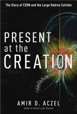Present at the creation : the story of CERN and the large hadron collider