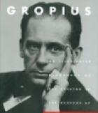 Gropius : an illustrated biography of the creator of the Bauhaus