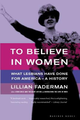 To believe in women : what lesbians have done for America--a history