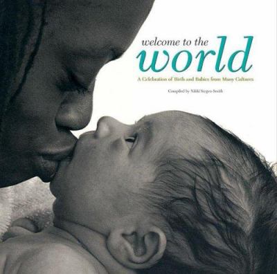 Welcome to the world : a celebration of birth and babies from many cultures