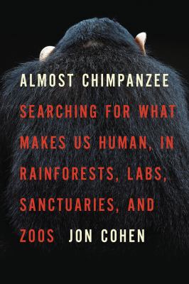 Almost chimpanzee : searching for what makes us human, in rainforests, labs, sanctuaries, and zoos