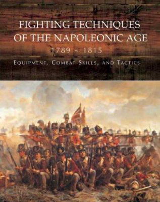 Fighting techniques of the Napoleonic Age, 1792-1815 : equipment, combat skills, and tactics