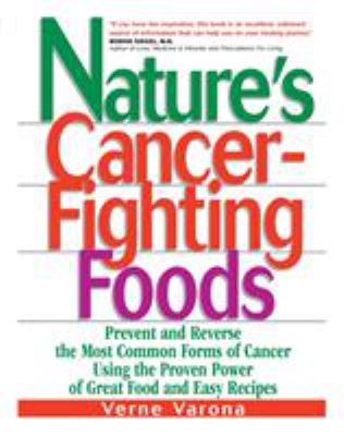 Nature's cancer-fighting foods : prevent and reverse the most common forms of cancer using the proven power of great food and easy recipes