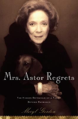 Mrs. Astor regrets : the hidden betrayals of a family beyond reproach