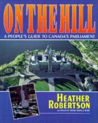 On the hill : a people's guide to Canada's Parliament