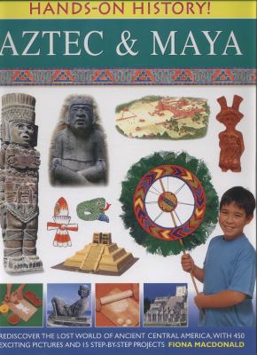 Aztec & Maya : rediscover the lost world of ancient Central America, with 450 exciting pictures and 15 step-by-step projects