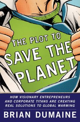 The plot to save the planet : how visionary entrepreneurs and corporate titans are creating real solutions to global warming