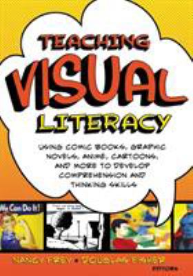 Teaching visual literacy : using comic books, graphic novels, anime, cartoons, and more to develop comprehension and thinking skills
