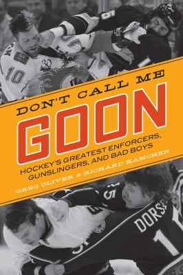 Don't call me goon : hockey's greatest enforcers, gunslingers, and bad boys