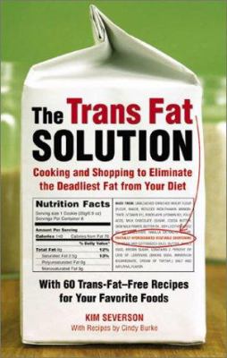 The trans fat solution : cooking and shopping to eliminate the deadliest fat from your diet