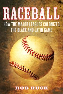 Raceball : how the Major Leagues colonized the Black and Latin game