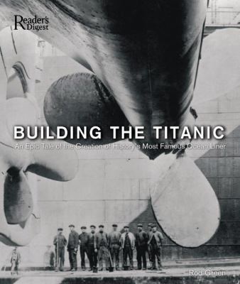 Building the Titanic : an epic tale of the creation of history's most famous ocean liner