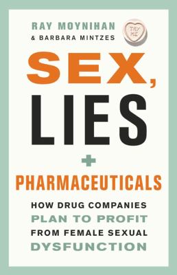 Sex, lies + pharmaceuticals : how drug companies plan to profit from female sexual dysfunction