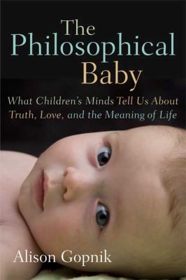 The philosophical baby : what children's minds tell us about truth, love, and the meaning of life