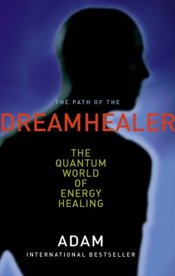 The path of the dreamhealer : the quantum world of energy healing