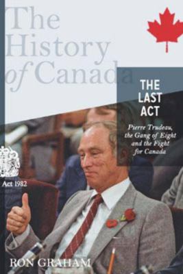 The last act : Pierre Trudeau, the gang of eight, and the fight for Canada