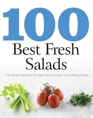 100 best fresh salads : the ultimate ingredients for healthy living including 100 revitalizing recipes