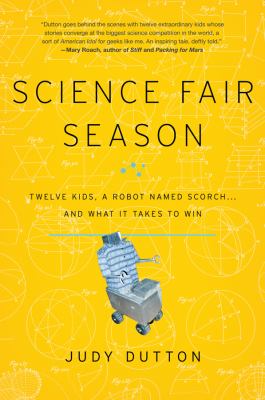 Science fair season : twelve kids, a robot named Scorch-- and what it takes to win