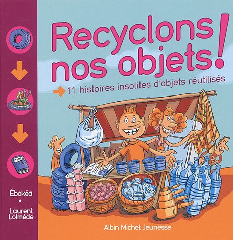 Recyclons nos objets! : 11 histoires insolites d'objets réutilisés