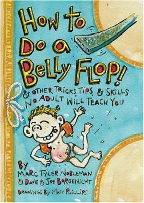 How to do a belly flop! : and other tricks, tips, and skills no adult will teach you