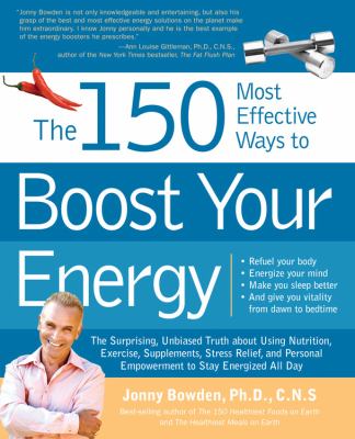 The 150 most effective ways to boost your energy : the surprising, unbiased truth about using nutrition, exercise, supplements, stress relief, and personal empowerment to stay energized all day, refuel your body, energize your mind, make you sleep better and give you vitality from dawn to bedtime