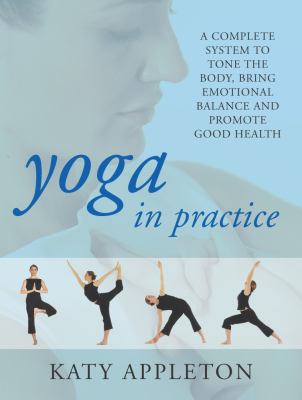 Yoga in practice : a complete system to tone the body, bring emotional balance & promote good health