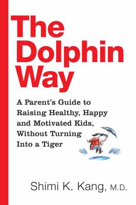 The dolphin way : a parent's guide to raising healthy, happy, and successful kids, without turning into a tiger