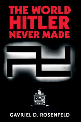 The world Hitler never made : alternate history and the memory of Nazism