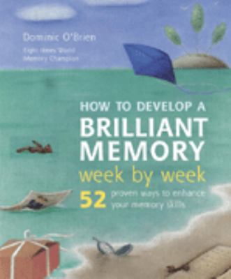 How to develop a brilliant memory week by week : 52 proven ways to enhance your memory skills