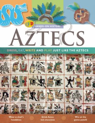 Aztecs : dress, eat, write and play just like the Aztecs