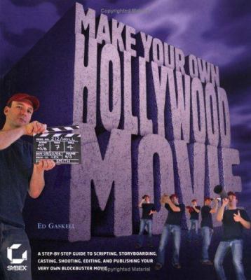 Making your own Hollywood movie : a step-by-step guide to scripting, storyboarding, casting, shooting, editing, and publishing your very own blockbuster movie