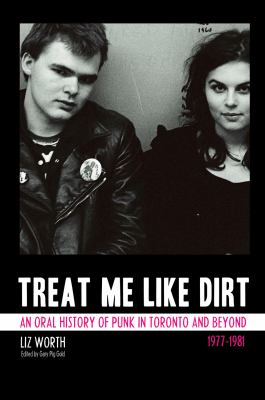 Treat me like dirt : an oral history of punk in Toronto and beyond, 1977-1981