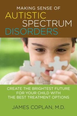 Making sense of autistic spectrum disorders : create the brightest future for your child with the best treatment options