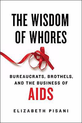 The wisdom of whores : bureaucrats, brothels, and the business of AIDS