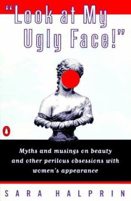 Look at my ugly face! : myths and musings on beauty and other perilous obsessions with women's appearance