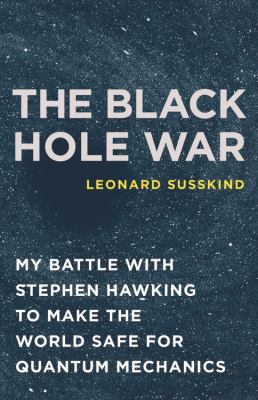 The black hole war : my battle with Stephen Hawking to make the world safe for quantum mechanics